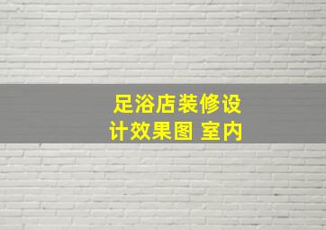 足浴店装修设计效果图 室内